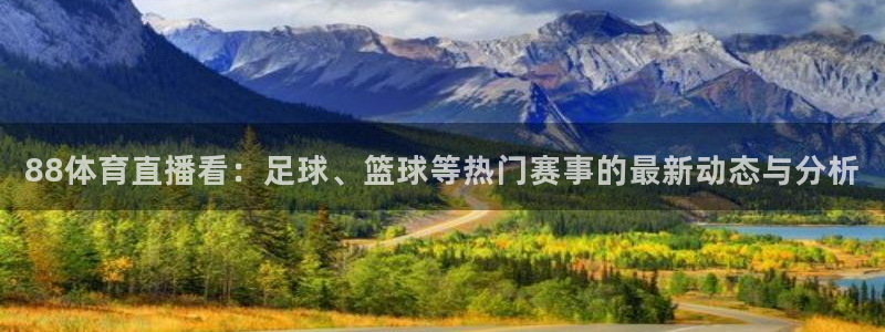 足球黑白直播：88体育直播看：足球、篮球等热门赛事的最新动态与分析