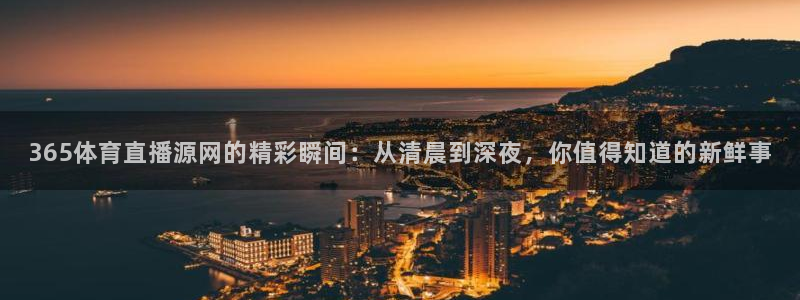 黑白直播体育官网：365体育直播源网的精彩瞬间：从清晨到深夜，你值得知道的新鲜事