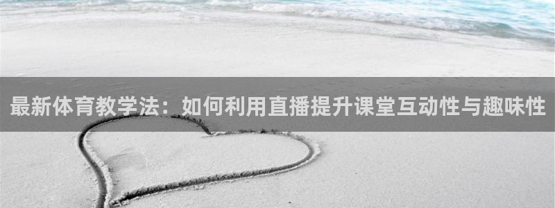 黑白直播体育官网：最新体育教学法：如何利用直播提升课堂互动性与趣味性