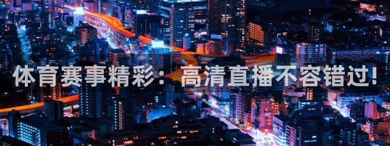 黑白直播官方免费下载：体育赛事精彩：高清直播不容错过!