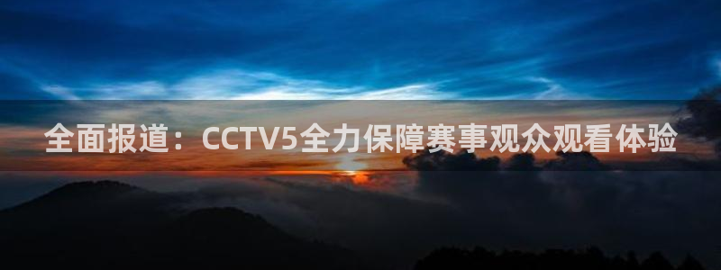 黑白直播体育app官方下载：全面报道：CCTV5全力保障赛事观众观看体验